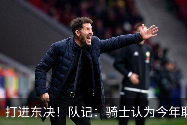 打进东决！队记：骑士认为今年取得这样的成绩哈登是关键因素