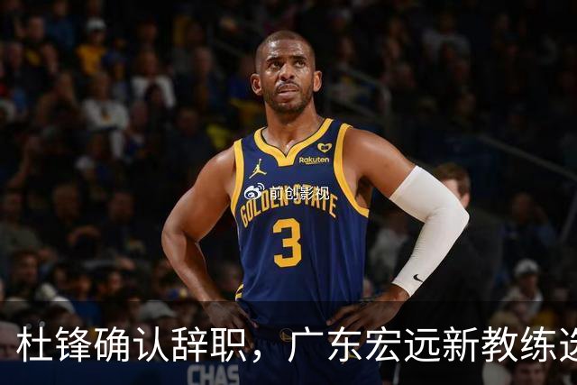 杜锋确认辞职，广东宏远新教练选定在即，张文逸交易传闻再引关注！