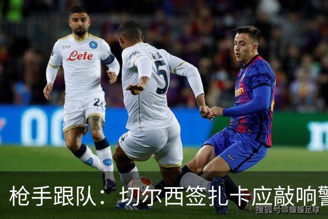 枪手跟队：切尔西签扎卡应敲响警钟，这是他们引援策略改变的信号
