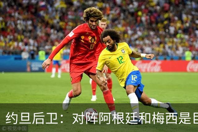 约旦后卫：对阵阿根廷和梅西是巨大的动力，我们要留下印记
