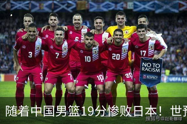 随着中国男篮19分惨败日本！世预赛积分榜出炉：中国出线形势危急