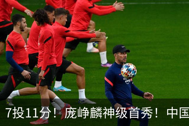 7投11分！庞峥麟神级首秀！中国男篮小组赛出线