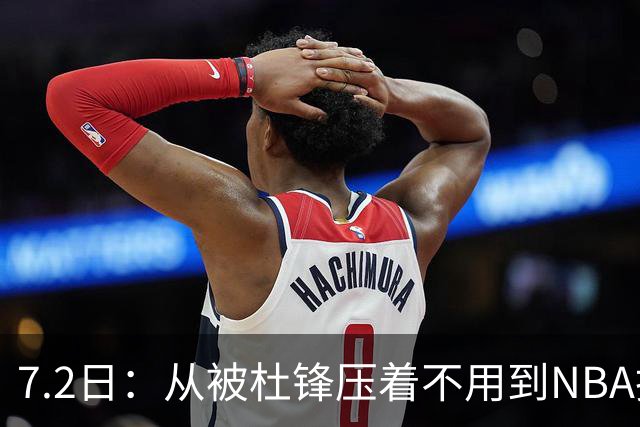 7.2日：从被杜锋压着不用到NBA抢着要，徐昕打脸CBA用人模式？