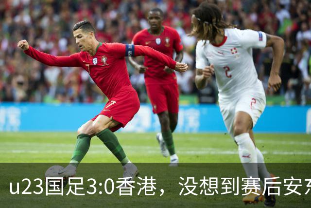 u23国足3:0香港，没想到赛后安东尼奥这样说，亚运要拿牌